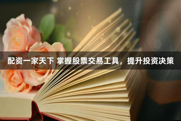 配资一家天下 掌握股票交易工具，提升投资决策