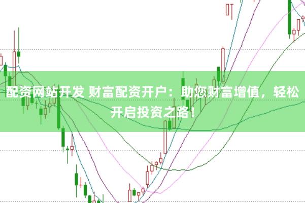 配资网站开发 财富配资开户：助您财富增值，轻松开启投资之路！