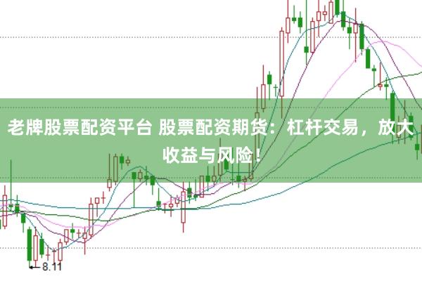 老牌股票配资平台 股票配资期货：杠杆交易，放大收益与风险！