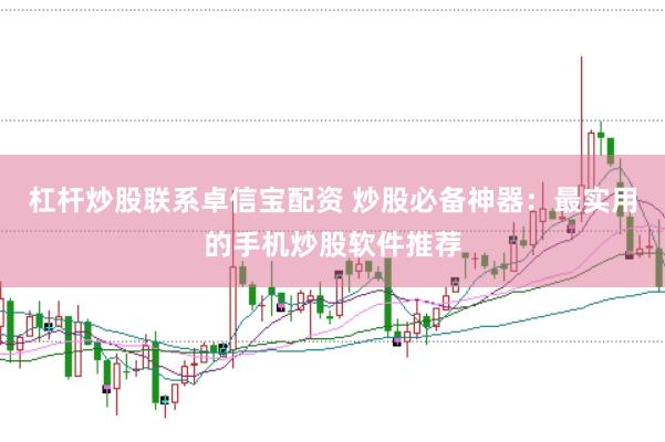 杠杆炒股联系卓信宝配资 炒股必备神器：最实用的手机炒股软件推荐