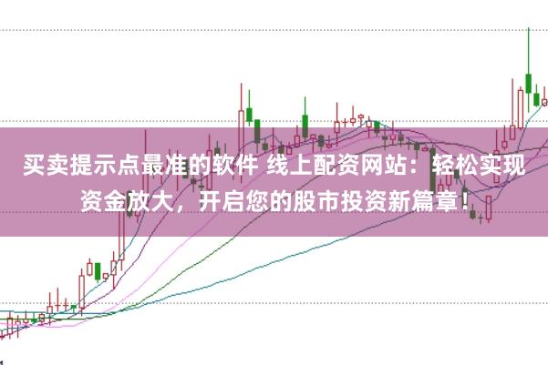 买卖提示点最准的软件 线上配资网站：轻松实现资金放大，开启您的股市投资新篇章！