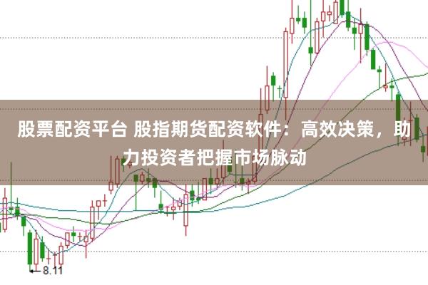 股票配资平台 股指期货配资软件：高效决策，助力投资者把握市场脉动