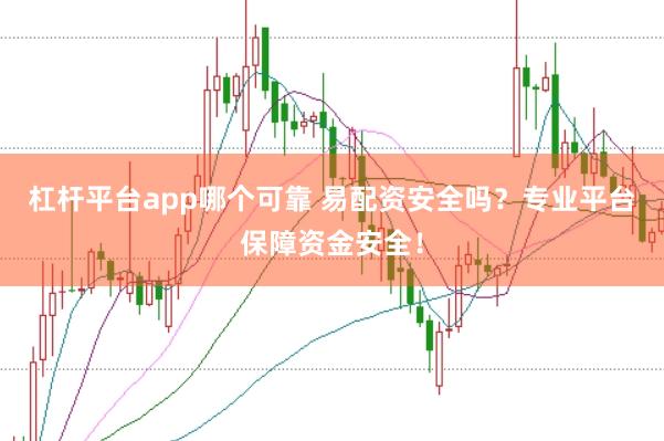 杠杆平台app哪个可靠 易配资安全吗？专业平台保障资金安全！