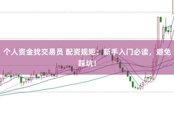 个人资金找交易员 配资规矩：新手入门必读，避免踩坑！