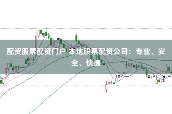 配资股票配资门户 本地股票配资公司：专业、安全、快捷