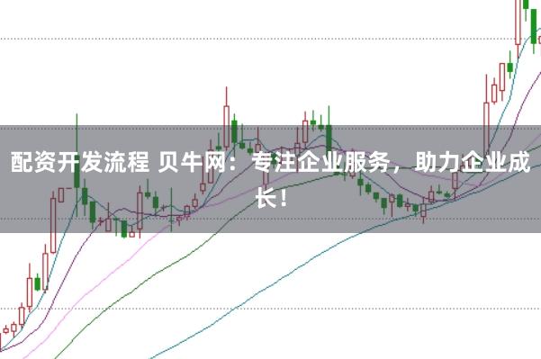 配资开发流程 贝牛网：专注企业服务，助力企业成长！