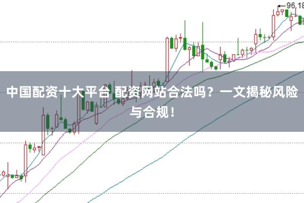 中国配资十大平台 配资网站合法吗？一文揭秘风险与合规！