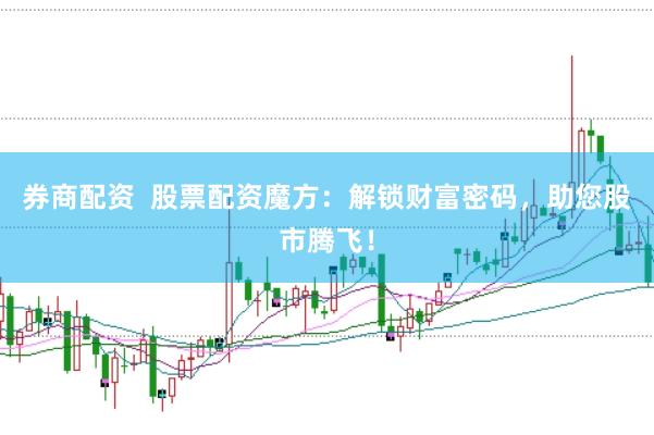 券商配资  股票配资魔方：解锁财富密码，助您股市腾飞！