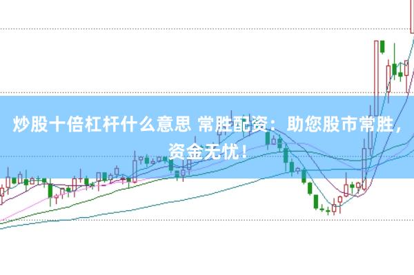炒股十倍杠杆什么意思 常胜配资：助您股市常胜，资金无忧！