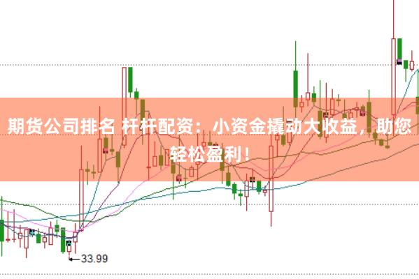 期货公司排名 杆杆配资：小资金撬动大收益，助您轻松盈利！