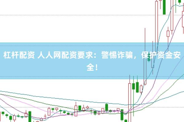 杠杆配资 人人网配资要求：警惕诈骗，保护资金安全！