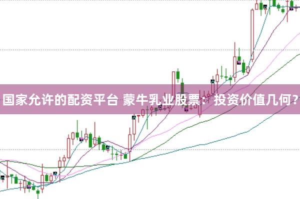 国家允许的配资平台 蒙牛乳业股票：投资价值几何？