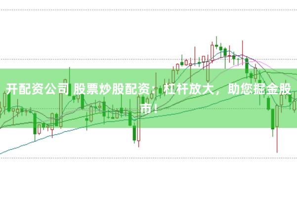 开配资公司 股票炒股配资：杠杆放大，助您掘金股市！