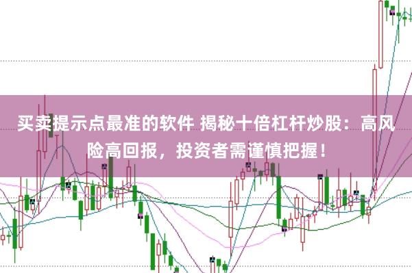 买卖提示点最准的软件 揭秘十倍杠杆炒股：高风险高回报，投资者需谨慎把握！