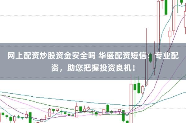 网上配资炒股资金安全吗 华盛配资短信：专业配资，助您把握投资良机！