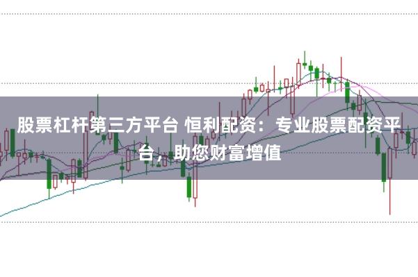 股票杠杆第三方平台 恒利配资：专业股票配资平台，助您财富增值