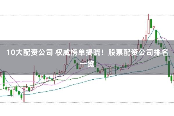 10大配资公司 权威榜单揭晓！股票配资公司排名一览
