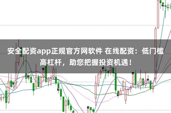 安全配资app正规官方网软件 在线配资：低门槛高杠杆，助您把握投资机遇！
