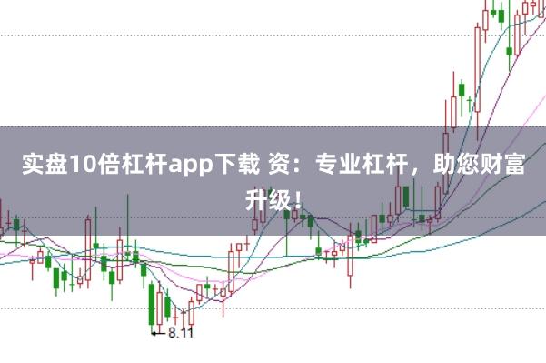 实盘10倍杠杆app下载 资：专业杠杆，助您财富升级！