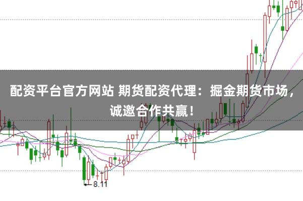 配资平台官方网站 期货配资代理：掘金期货市场，诚邀合作共赢！