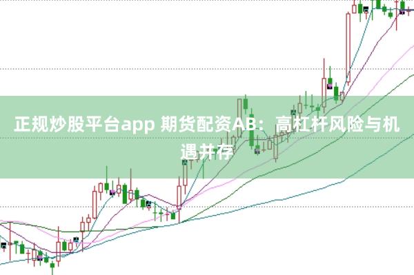 正规炒股平台app 期货配资AB：高杠杆风险与机遇并存