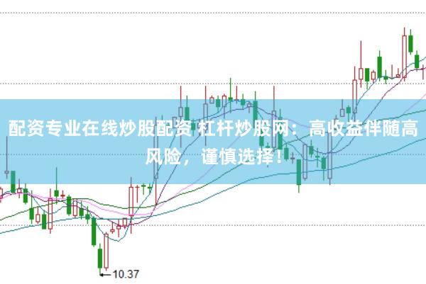 配资专业在线炒股配资 杠杆炒股网：高收益伴随高风险，谨慎选择！