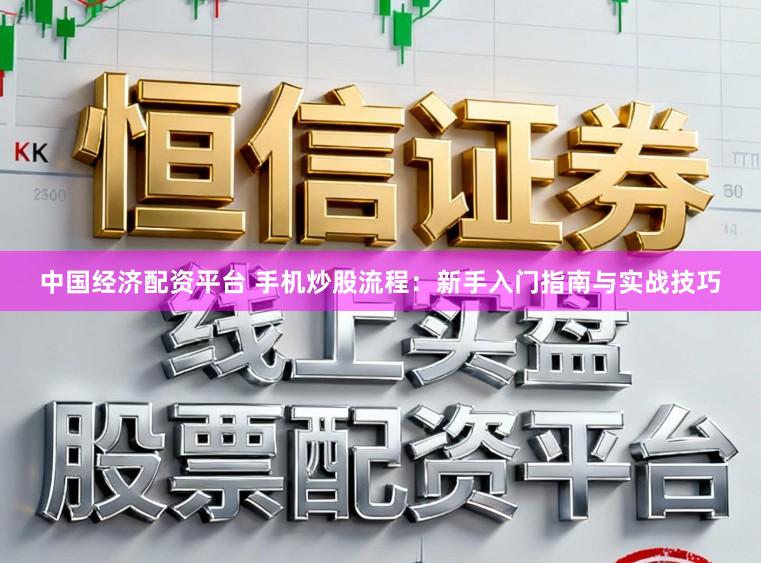 中国经济配资平台 手机炒股流程：新手入门指南与实战技巧