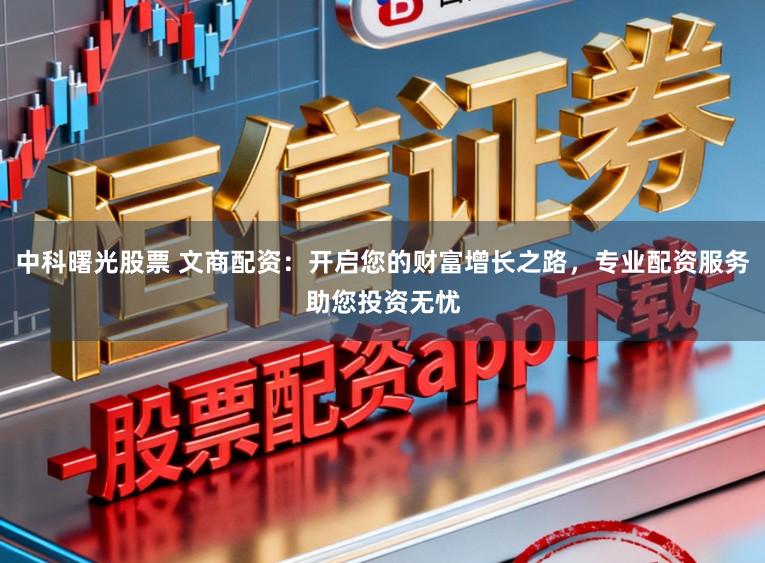 中科曙光股票 文商配资：开启您的财富增长之路，专业配资服务助您投资无忧