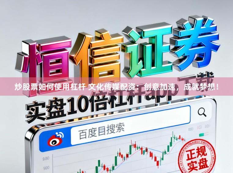 炒股票如何使用杠杆 文化传媒配资：创意加速，成就梦想！