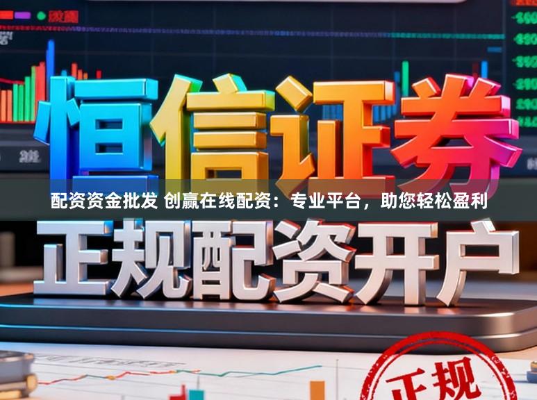 配资资金批发 创赢在线配资：专业平台，助您轻松盈利