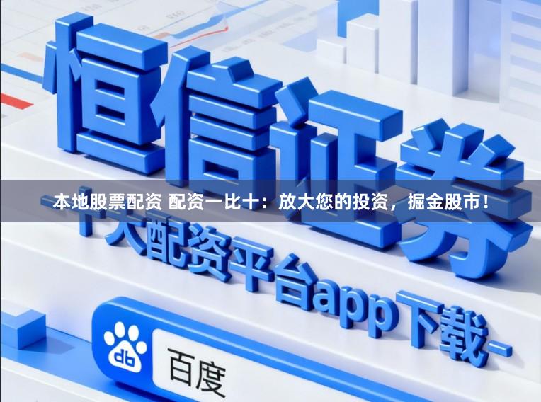 本地股票配资 配资一比十：放大您的投资，掘金股市！
