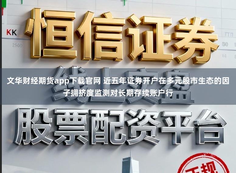 文华财经期货app下载官网 近五年证券开户在多元股市生态的因子拥挤度监测对长期存续账户行