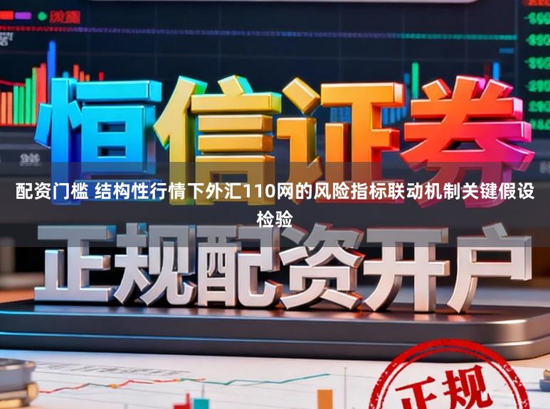 配资门槛 结构性行情下外汇110网的风险指标联动机制关键假设检验