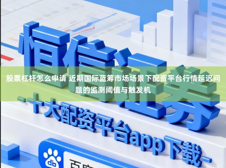 股票杠杆怎么申请 近期国际蓝筹市场场景下配资平台行情延迟问题的监测阈值与触发机