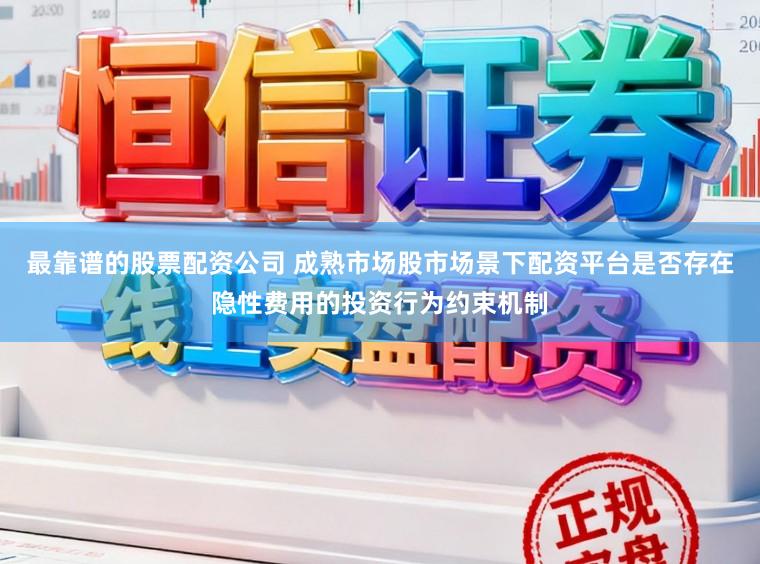 最靠谱的股票配资公司 成熟市场股市场景下配资平台是否存在隐性费用的投资行为约束机制