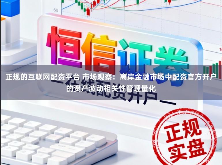 正规的互联网配资平台 市场观察：离岸金融市场中配资官方开户的资产波动相关性管理量化