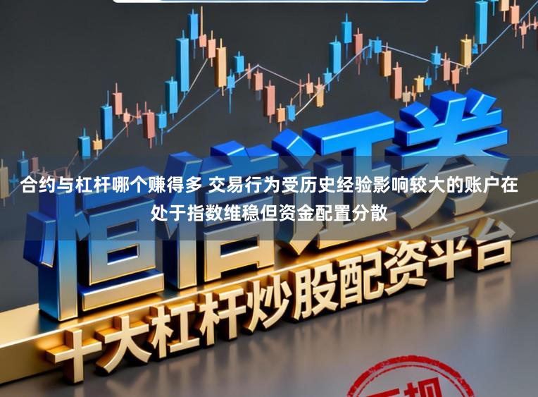 合约与杠杆哪个赚得多 交易行为受历史经验影响较大的账户在处于指数维稳但资金配置分散