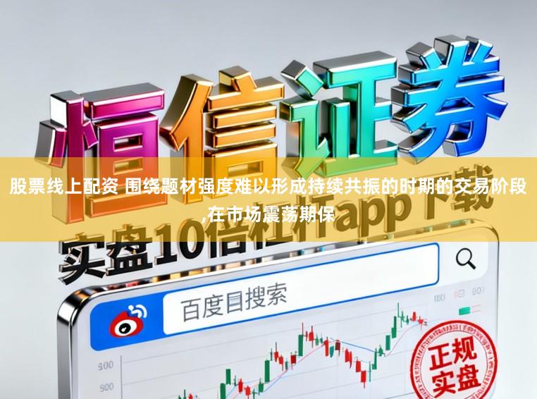 股票线上配资 围绕题材强度难以形成持续共振的时期的交易阶段,在市场震荡期保