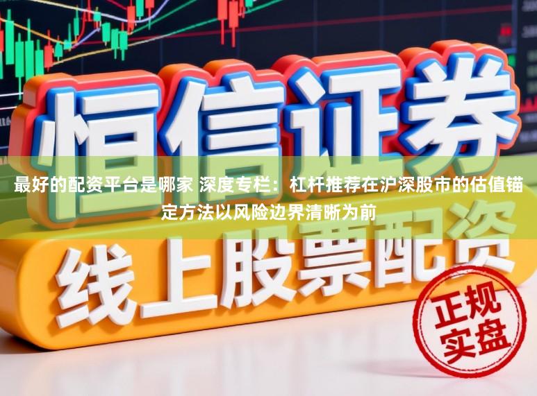 最好的配资平台是哪家 深度专栏：杠杆推荐在沪深股市的估值锚定方法以风险边界清晰为前