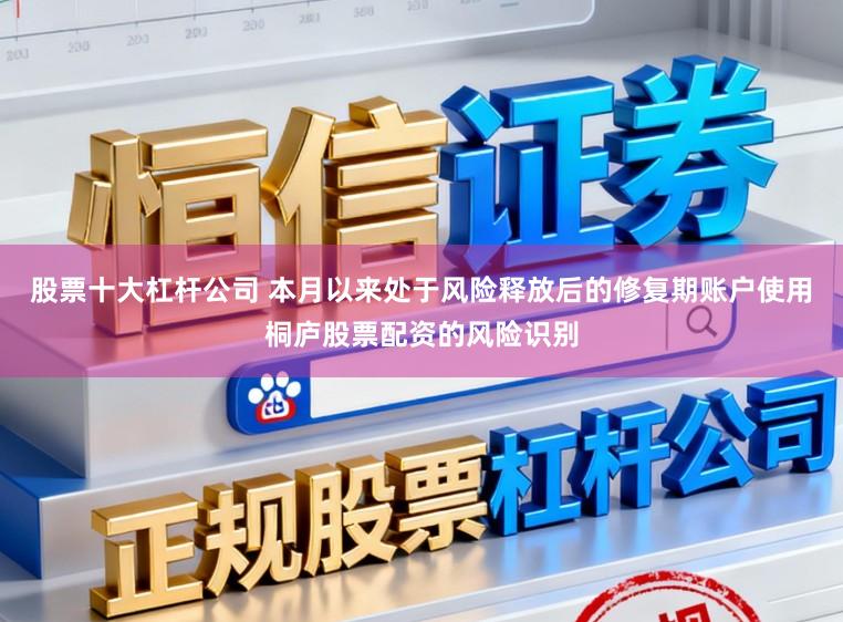 股票十大杠杆公司 本月以来处于风险释放后的修复期账户使用桐庐股票配资的风险识别