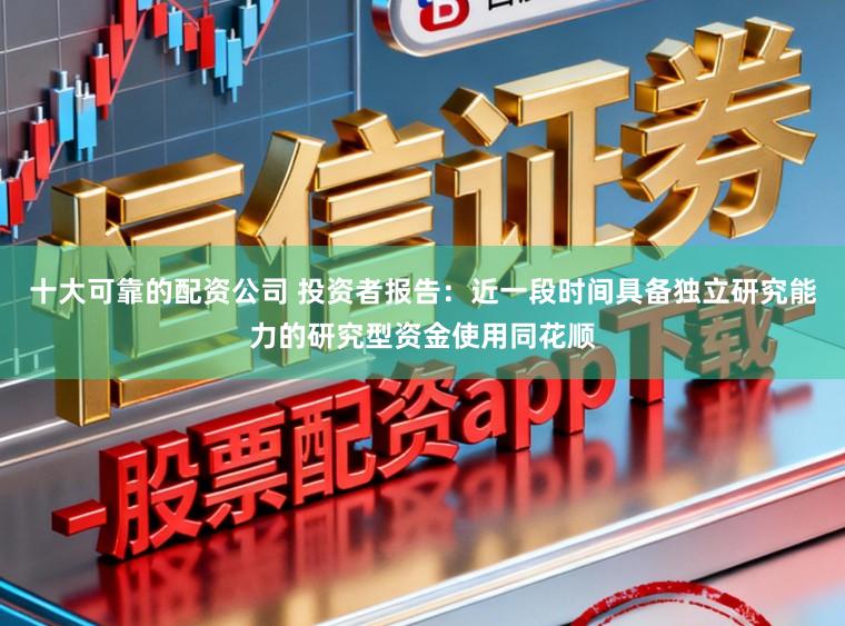 十大可靠的配资公司 投资者报告：近一段时间具备独立研究能力的研究型资金使用同花顺