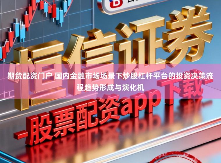 期货配资门户 国内金融市场场景下炒股杠杆平台的投资决策流程趋势形成与演化机