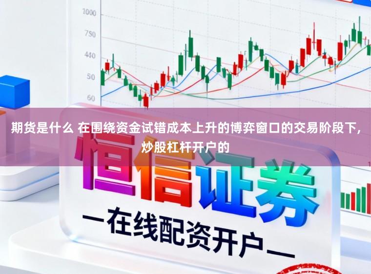 期货是什么 在围绕资金试错成本上升的博弈窗口的交易阶段下,炒股杠杆开户的