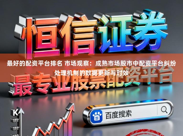 最好的配资平台排名 市场观察：成熟市场股市中配资平台纠纷处理机制的数据更新与时效