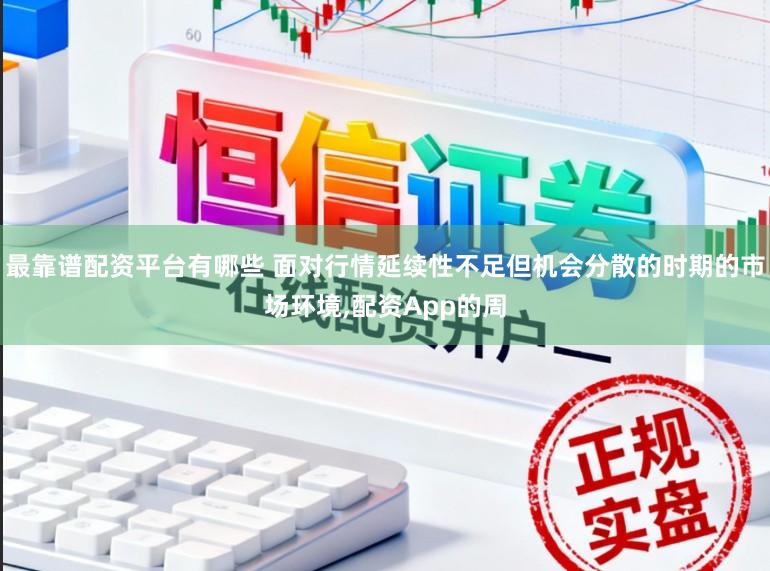 最靠谱配资平台有哪些 面对行情延续性不足但机会分散的时期的市场环境,配资App的周