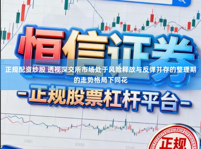 正规配资炒股 透视深交所市场处于风险释放与反弹并存的整理期的走势格局下同花