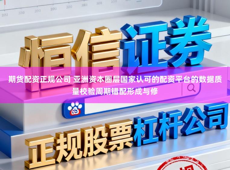 期货配资正规公司 亚洲资本圈层国家认可的配资平台的数据质量校验周期错配形成与修