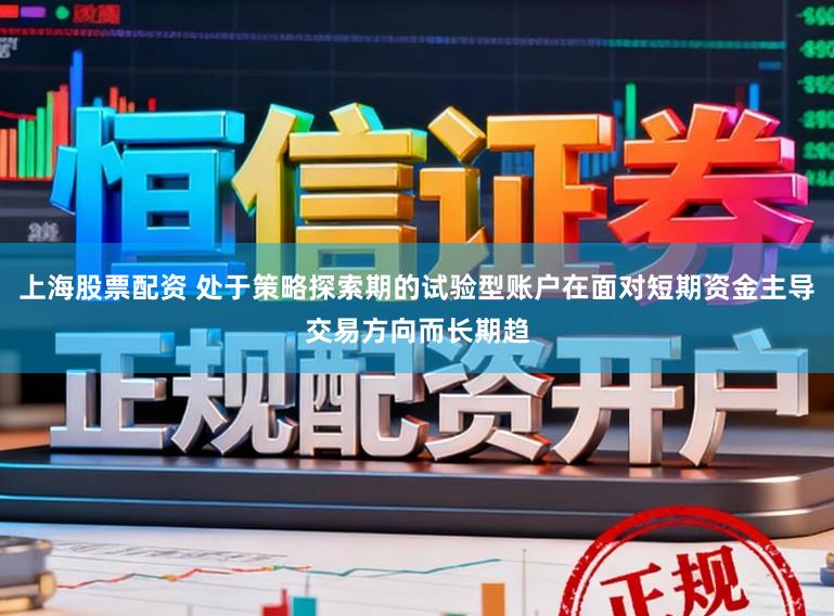 上海股票配资 处于策略探索期的试验型账户在面对短期资金主导交易方向而长期趋
