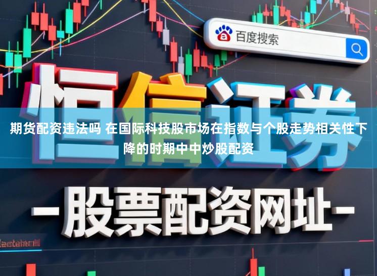期货配资违法吗 在国际科技股市场在指数与个股走势相关性下降的时期中中炒股配资