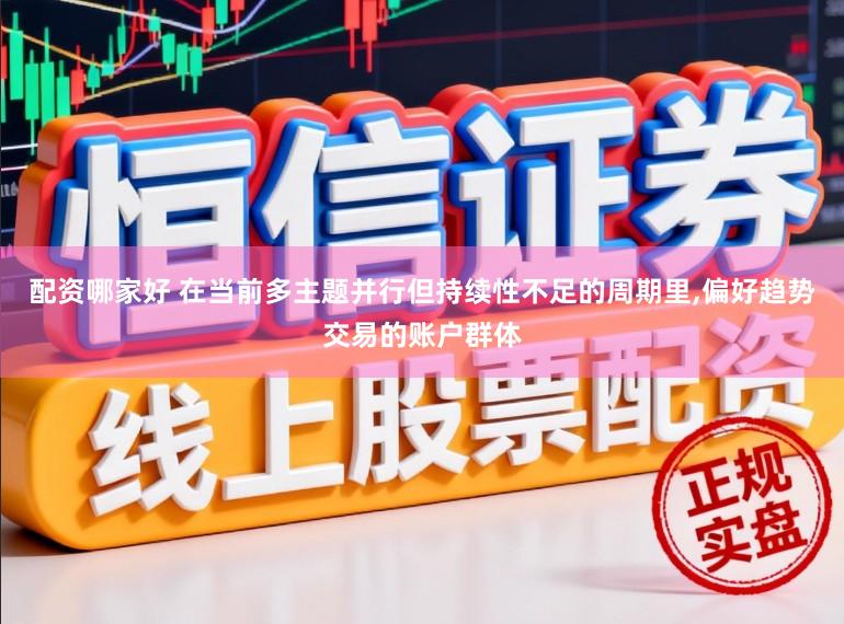 配资哪家好 在当前多主题并行但持续性不足的周期里,偏好趋势交易的账户群体